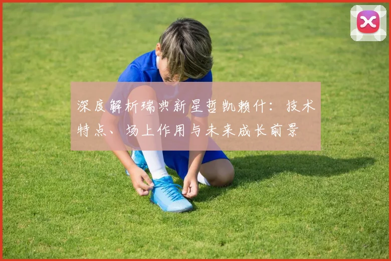 深度解析瑞典新星哲凯赖什：技术特点、场上作用与未来成长前景