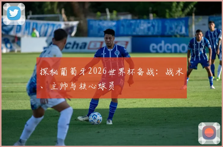 探秘葡萄牙2026世界杯备战:战术、主帅与核心球员