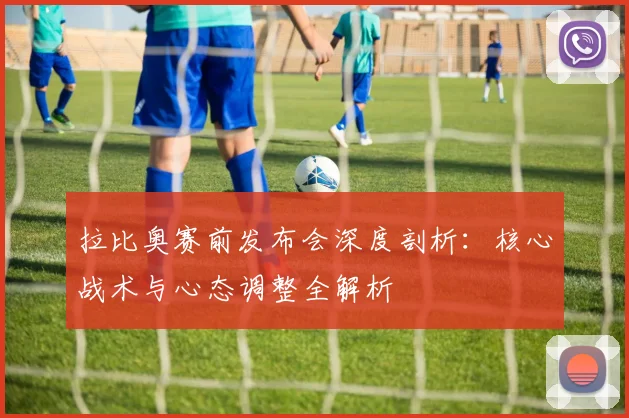 拉比奥赛前发布会深度剖析：核心战术与心态调整全解析