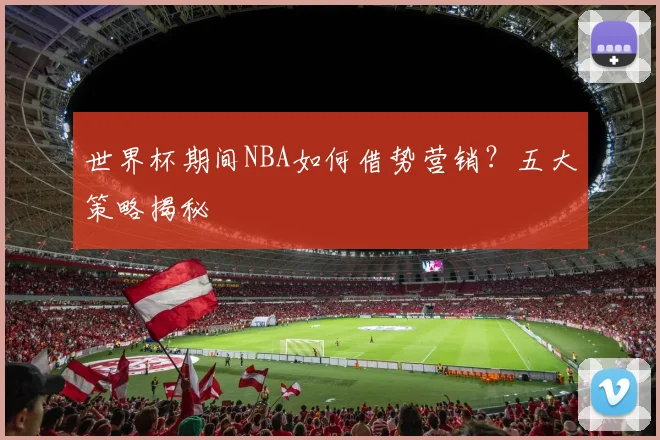世界杯期间NBA如何借势营销?五大策略揭秘
