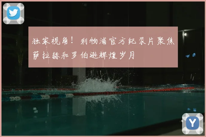 独家视角!利物浦官方纪录片聚焦萨拉赫和罗伯逊辉煌岁月