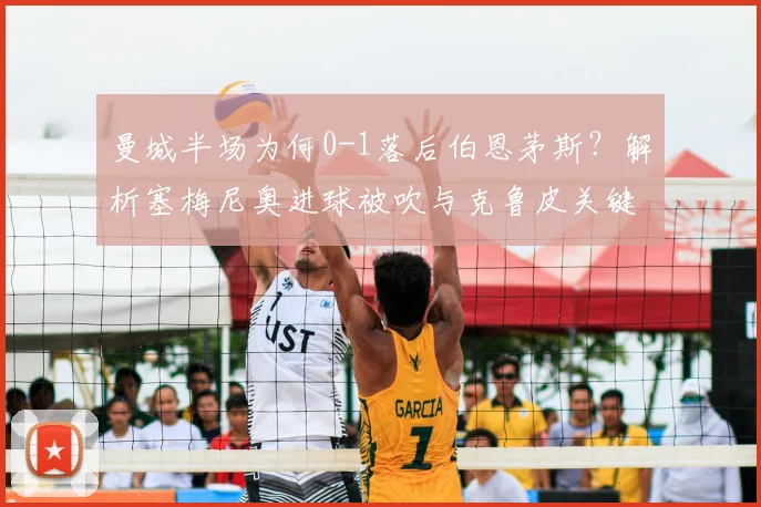 曼城半场为何0-1落后伯恩茅斯？解析塞梅尼奥进球被吹与克鲁皮关键一击