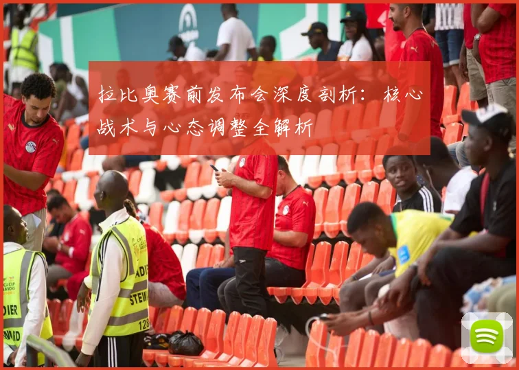 拉比奥赛前发布会深度剖析:核心战术与心态调整全解析