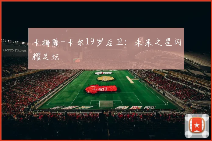 卡梅隆-卡尔19岁后卫：未来之星闪耀足坛