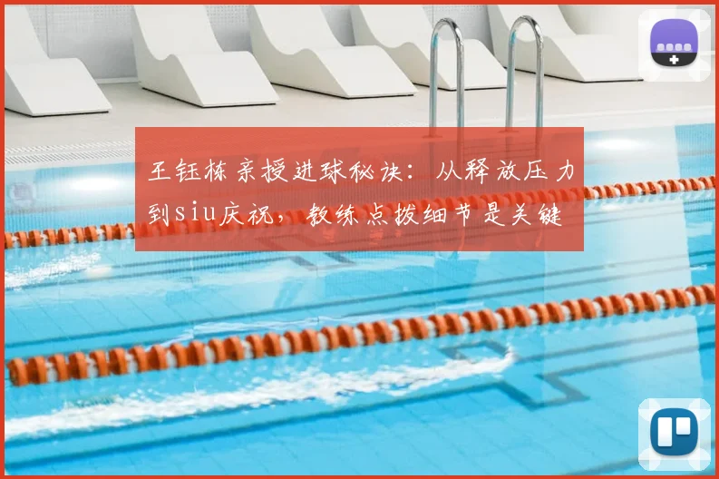 王钰栋亲授进球秘诀：从释放压力到siu庆祝，教练点拨细节是关键